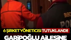 Garipoğlu ailesinin şirketinde dolandırıcılık şoku! 6 yönetici tutuklandı
