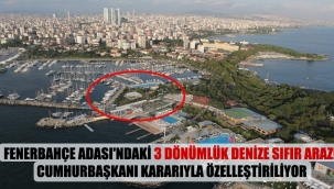 Fenerbahçe Adası'ndaki 3 dönümlük denize sıfır arazi Cumhurbaşkanı kararıyla özelleştiriliyor