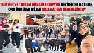 Kültür ve Turizm Bakanı Ersoy'un gezilerine katılan, ona övgüler düzen gazeteciler neredesiniz?