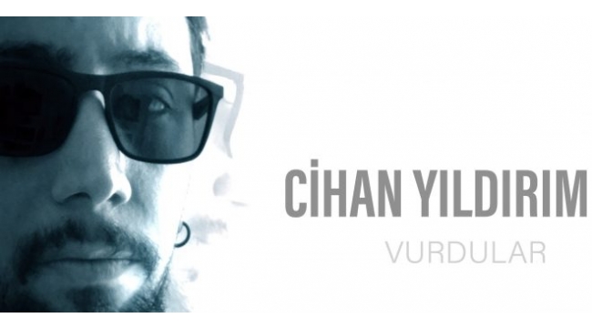 CİHAN YILDIRIMDAN YENİ SİNGLE "VURDULAR"