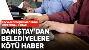 Danıştaydan belediyelere kötü haber: Ünvan değişikliği oyununda emsal karar