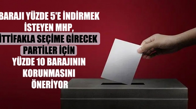 Barajı yüzde 5'e indirmek isteyen MHP, ittifakla seçime girecek partiler için yüzde 10 barajının korunmasını öneriyor