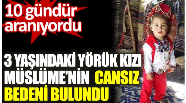 10 gündür aranıyordu! 3 yaşındaki yörük kızı Müslümenin cansız bedeni bulundu