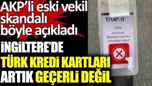 AKPli eski milletvekili Turhan Çömez, skandalı böyle açıkladı. İngilterede Türk kredi kartları artık geçerli değil