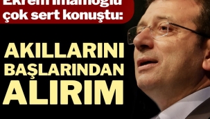 Ekrem İmamoğlu çok sert konuştu: Akıllarını başlarından alırım