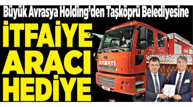 Doğan Çelik Taşköprü Belediyesine itfaiye aracı hibe etti 