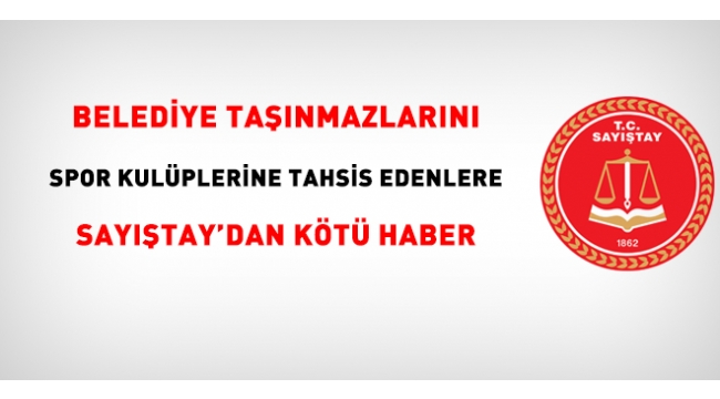 Belediye taşınmazlarını spor kulüplerine tahsis edenlere Sayıştaydan kötü haber