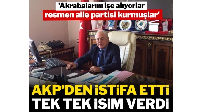 AKP'den istifa etti, tek tek isim verdi: Akrabalarını işe alıyorlar