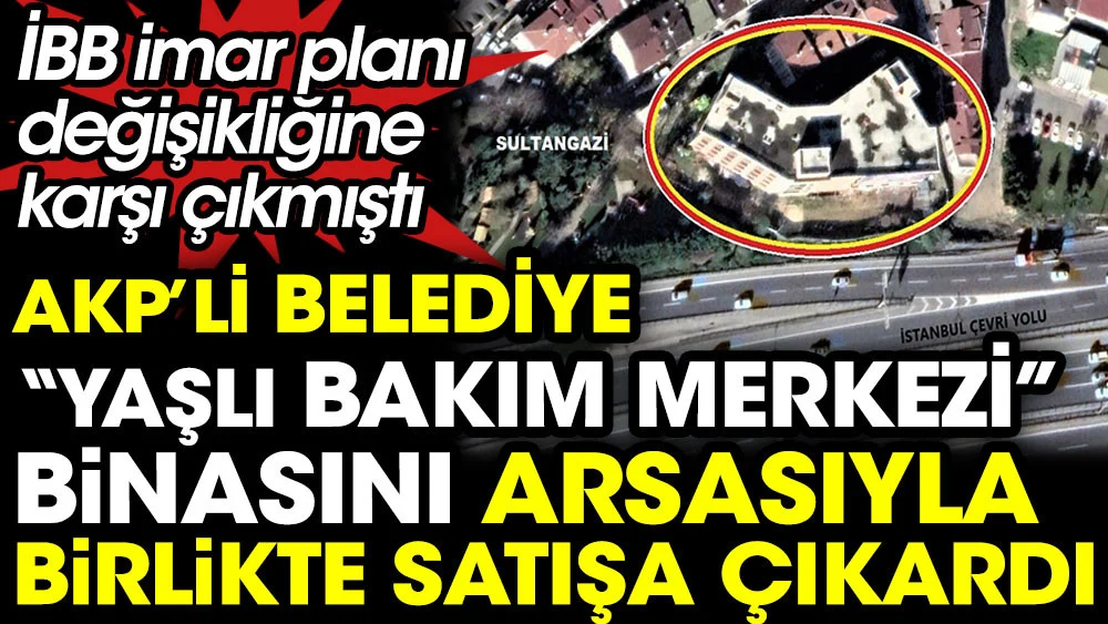 AKPli belediye yaşlı bakım merkezi binasını arsasıyla birlikte satışa çıkardı