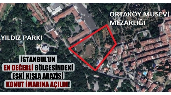 İstanbul'un en değerli bölgesindeki eski kışla arazisi konut imarına açıldı!