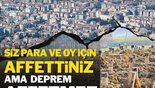 Siz oy ve para için affettiniz ama deprem affetmedi