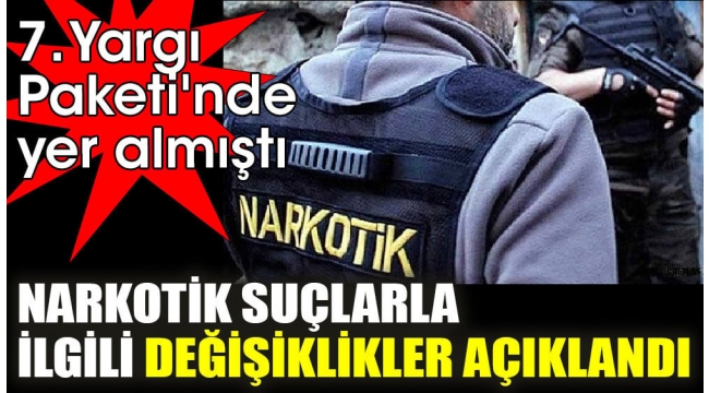 7. Yargı Paketi'nde yer alan narkotik suçlarla ilgili değişiklikler açıklandı
