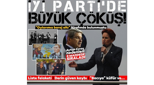 İYİ Parti'de büyük çöküş! Aytun Çıray, nedenleri 8 maddede sıraladı