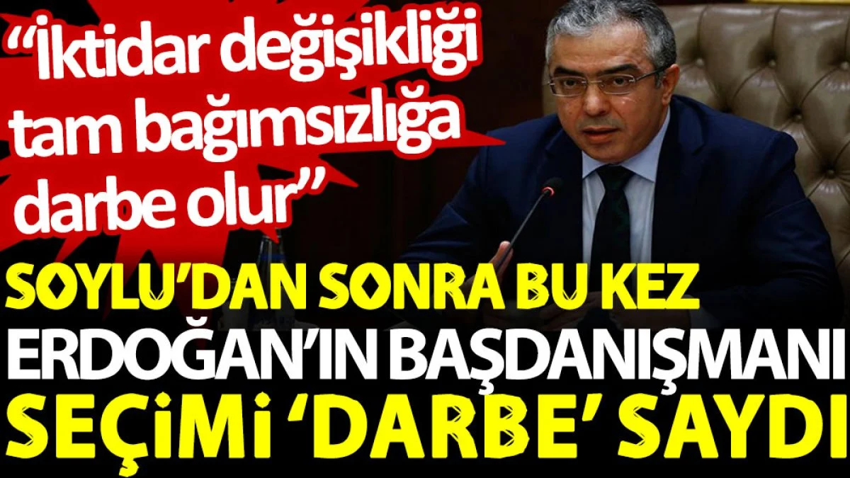 Soylu'dan sonra bu kez Erdoğan'ın başdanışmanı seçimi 'darbe' saydı: İktidar değişikliği tam bağımsızlığa darbe olur