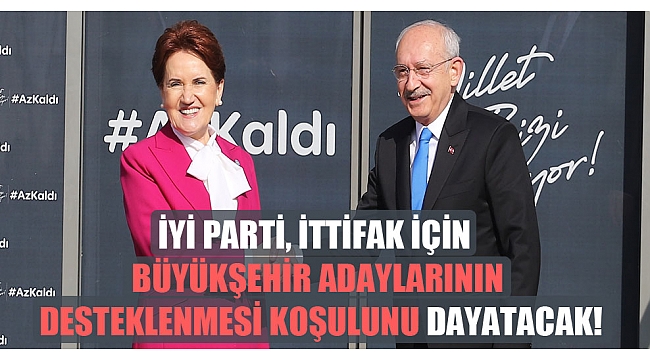 İYİ Parti, ittifak için büyükşehir adaylarının desteklenmesi koşulunu dayatacak!