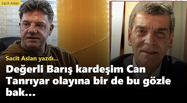Değerli Barış kardeşim Can Tanrıyar olayına bir de bu gözle bak… 
