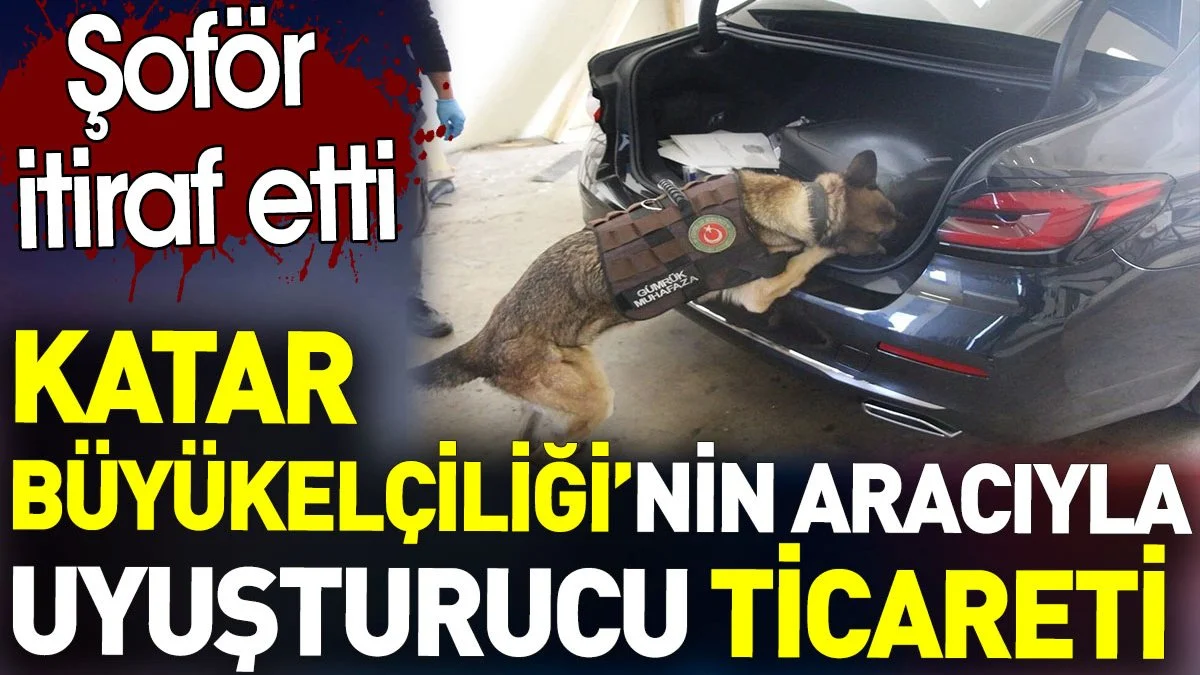 Katar Büyükelçiliği'nin aracıyla uyuşturucu ticareti. Şoför itiraf etti