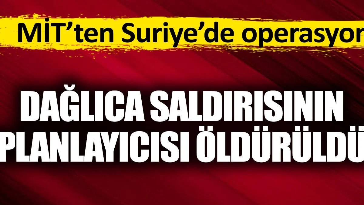 MİT'ten Suriye'de nokta operasyon. Dağlıca saldırısının planlayıcısı öldürüldü