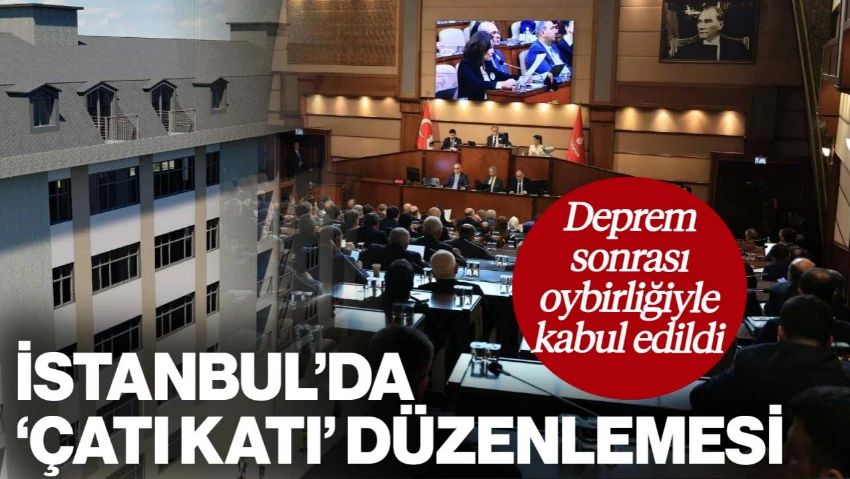 İBB Meclisi'nden Deprem Sonrası Çatı Katları İçin Yeni Düzenleme: Oybirliğiyle Kabul Edildi