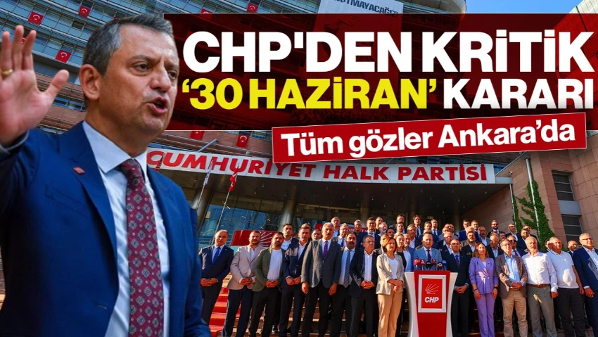 CHP'de Kritik '30 Haziran Kararı! Tüm Gözler Ankara'da