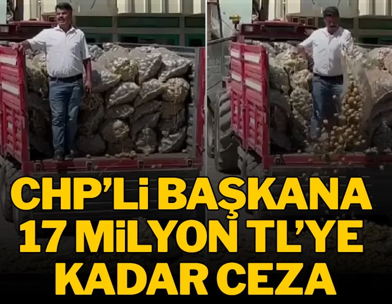 CHP'li başkana 17 milyon TL'ye kadar ceza