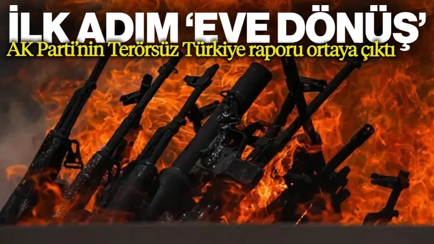 AK Parti'nin Terörsüz Türkiye Raporu Ortaya Çıktı: İlk Adım 'Eve Dönüş' Düzenlemesi
