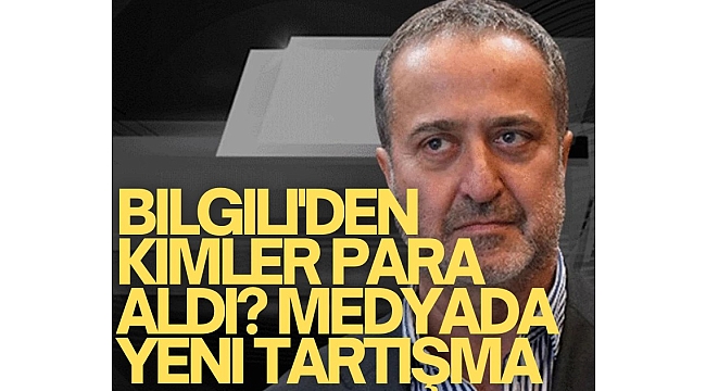Bilgili'den kimler para aldı? Medyada yeni tartışma