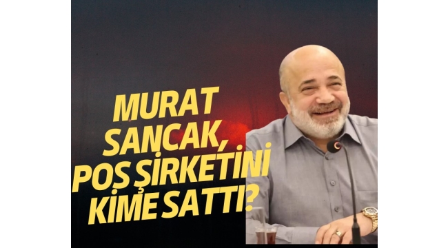 Murat Sancak, POS şirketini kime sattı?