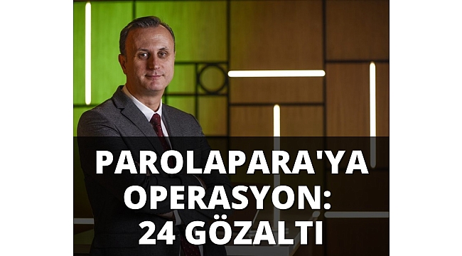 Parolapara'ya operasyon: 24 gözaltı, 2 kişi aranıyor