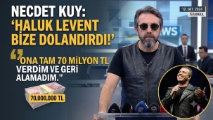NECDET KUY "HALUK LEVENT BENİ DE 70 MİLYON TL DOLANDIRDI"