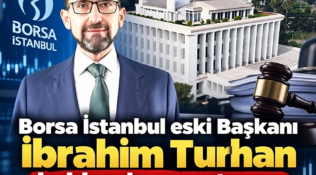 Borsa İstanbul eski Başkanı İbrahim Turhan hakkında soruşturma